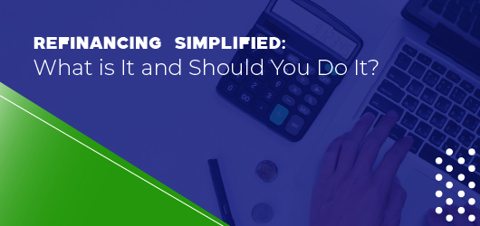 Refinancing Simplified: What is It and Should You Do It?